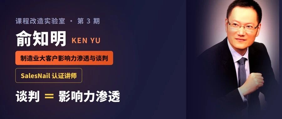 课程改造实验室第三期 | Ken Yu：一门谈判课怎么变成一个"不渗透就赢不了"的场｜SalesNail 实践案例